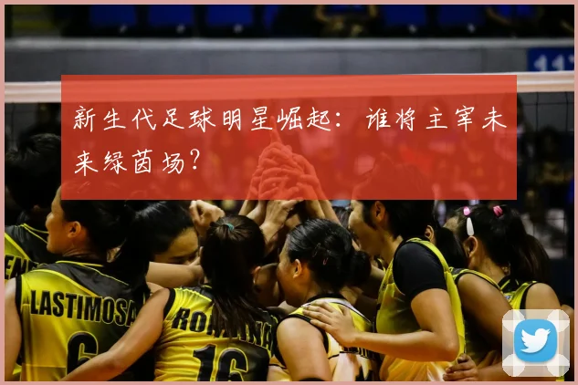 新生代足球明星崛起:谁将主宰未来绿茵场?