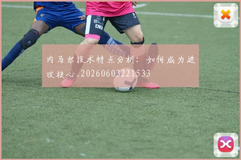 内马尔技术特点分析：如何成为进攻核心_20260603221533