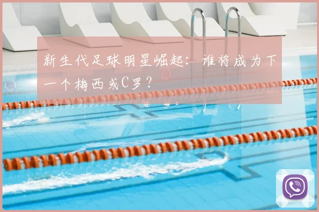 新生代足球明星崛起:谁将成为下一个梅西或C罗?