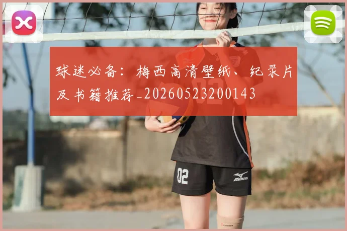 球迷必备：梅西高清壁纸、纪录片及书籍推荐_20260523200143