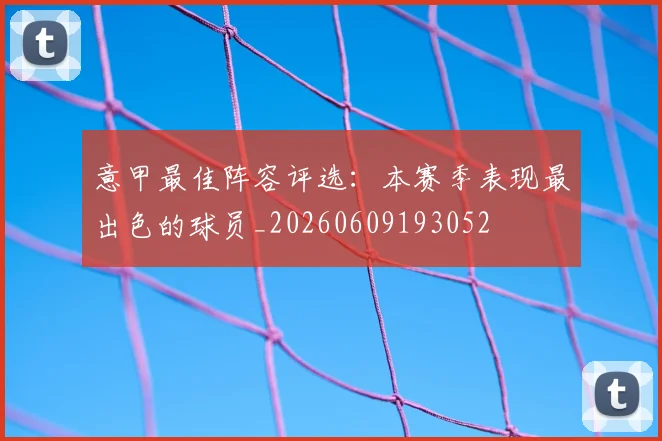 意甲最佳阵容评选：本赛季表现最出色的球员_20260609193052