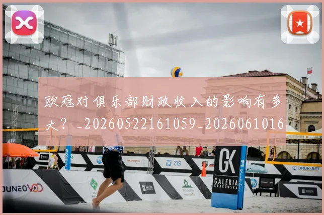 欧冠对俱乐部财政收入的影响有多大?_20260522161059_20260610165933