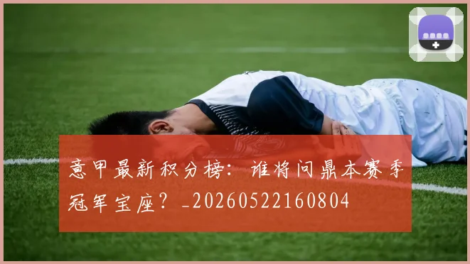 意甲最新积分榜：谁将问鼎本赛季冠军宝座？_20260522160804