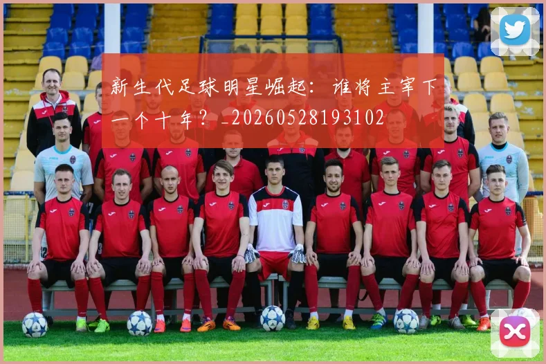 新生代足球明星崛起:谁将主宰下一个十年?_20260528193102